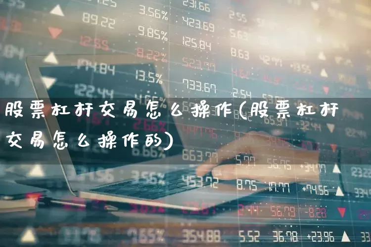 股票杠杆交易怎么操作(股票杠杆交易怎么操作的)_https://www.xzdzchf.com_创业板_第1张