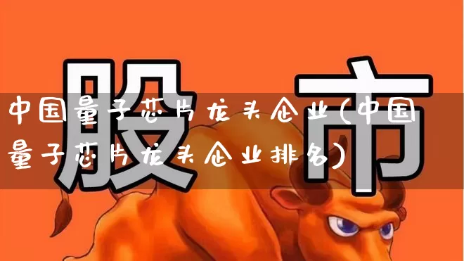 中国量子芯片龙头企业(中国量子芯片龙头企业排名)_https://www.xzdzchf.com_科创板_第1张