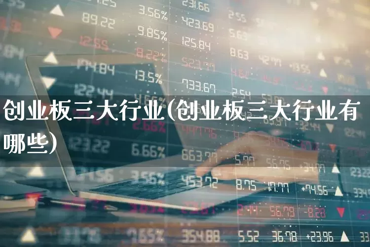 创业板三大行业(创业板三大行业有哪些)_https://www.xzdzchf.com_科创板_第1张