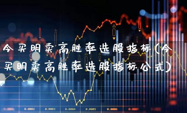 今买明卖高胜率选股指标(今买明卖高胜率选股指标公式)_https://www.xzdzchf.com_北交所_第1张