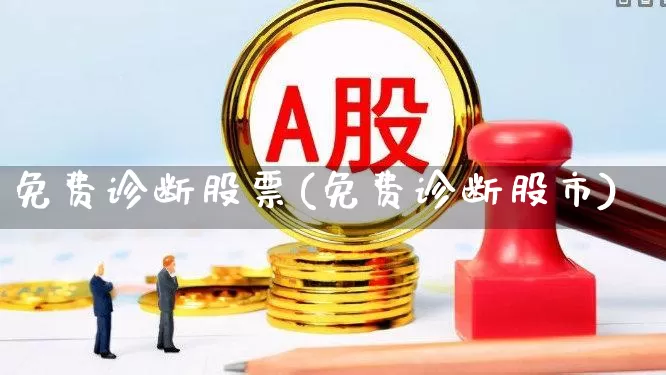 免费诊断股票(免费诊断股市)_https://www.xzdzchf.com_北交所_第1张