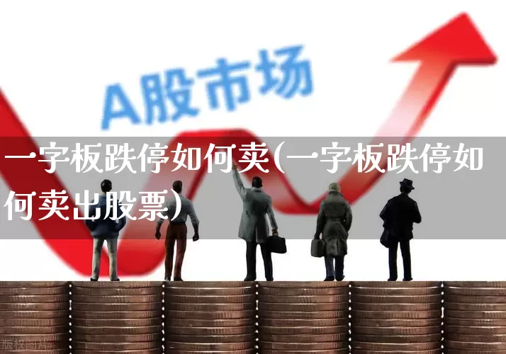 一字板跌停如何卖(一字板跌停如何卖出股票)_https://www.xzdzchf.com_上交所_第1张