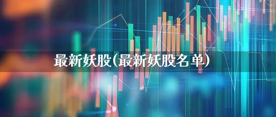 最新妖股(最新妖股名单)_https://www.xzdzchf.com_北交所_第1张