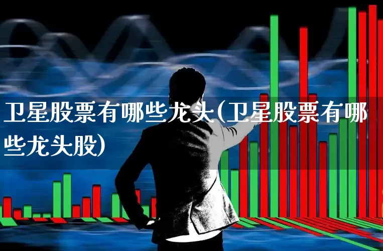 卫星股票有哪些龙头(卫星股票有哪些龙头股)_深交所_第1张_财经网 卫星股票有哪些龙头(卫星股票有哪些龙头股)_https://www.xzdzchf.com_深交所_第1张