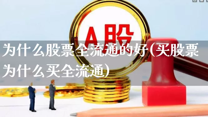 为什么股票全流通的好(买股票为什么买全流通)_https://www.xzdzchf.com_北交所_第1张