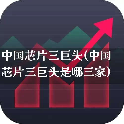 中国芯片三巨头(中国芯片三巨头是哪三家)_https://www.xzdzchf.com_创业板_第1张