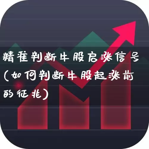 精准判断牛股启涨信号(如何判断牛股起涨前的征兆)_https://www.xzdzchf.com_创业板_第1张