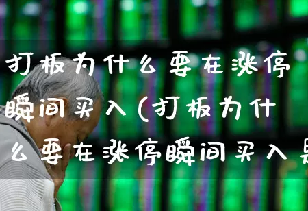 打板为什么要在涨停瞬间买入(打板为什么要在涨停瞬间买入是提前挂单吗)_https://www.xzdzchf.com_深交所_第1张