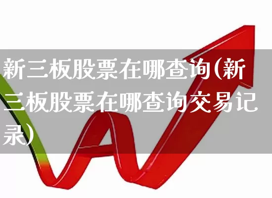 新三板股票在哪查询(新三板股票在哪查询交易记录)_深交所_第1张_财经网 新三板股票在哪查询(新三板股票在哪查询交易记录)_https://www.xzdzchf.com_深交所_第1张