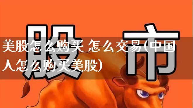 美股怎么购买 怎么交易(中国人怎么购买美股)_https://www.xzdzchf.com_创业板_第1张
