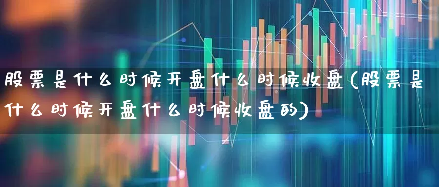 股票是什么时候开盘什么时候收盘(股票是什么时候开盘什么时候收盘的)_https://www.xzdzchf.com_创业板_第1张