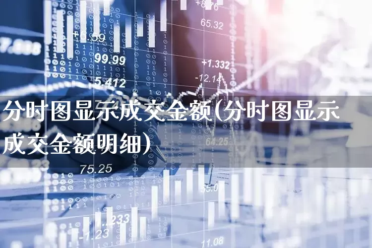 分时图显示成交金额(分时图显示成交金额明细)_https://www.xzdzchf.com_科创板_第1张