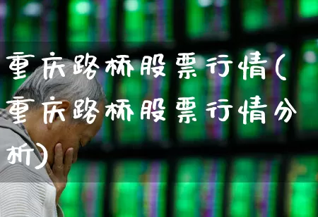 重庆路桥股票行情(重庆路桥股票行情分析)_https://www.xzdzchf.com_北交所_第1张