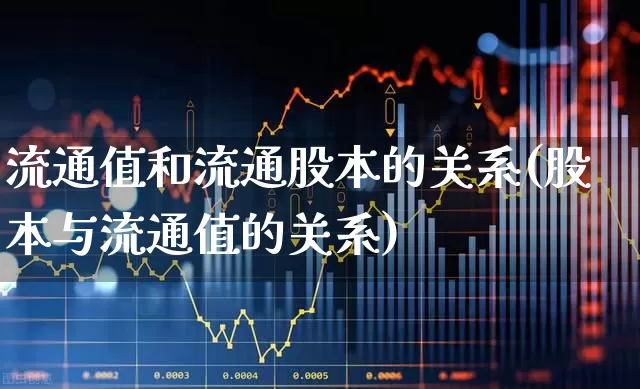 流通值和流通股本的关系(股本与流通值的关系)_https://www.xzdzchf.com_创业板_第1张