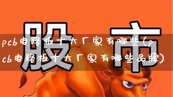 pcb电路板十大厂家有哪些(pcb电路板十大厂家有哪些品牌)_https://www.xzdzchf.com_北交所_第1张