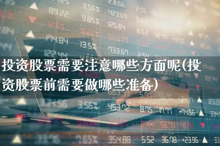 投资股票需要注意哪些方面呢(投资股票前需要做哪些准备)_https://www.xzdzchf.com_创业板_第1张