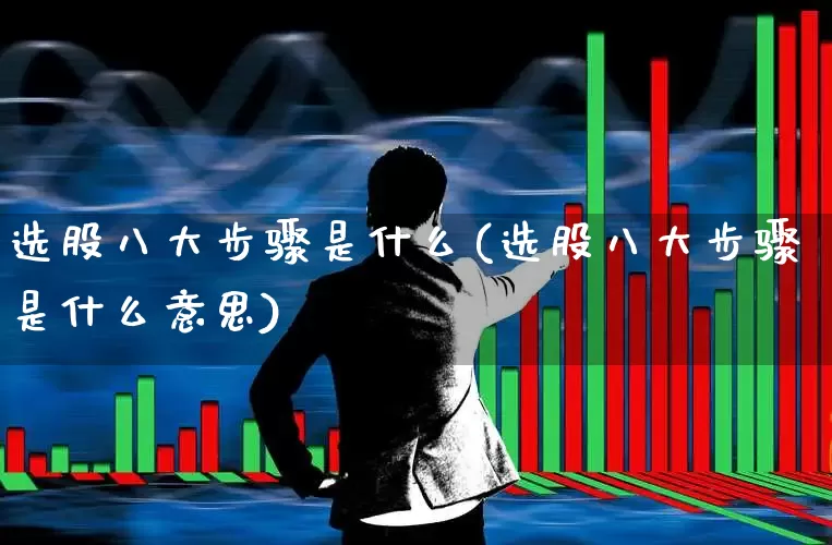 选股八大步骤是什么(选股八大步骤是什么意思)_https://www.xzdzchf.com_北交所_第1张