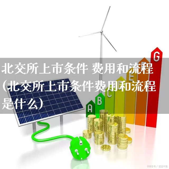北交所上市条件 费用和流程(北交所上市条件费用和流程是什么)_https://www.xzdzchf.com_创业板_第1张