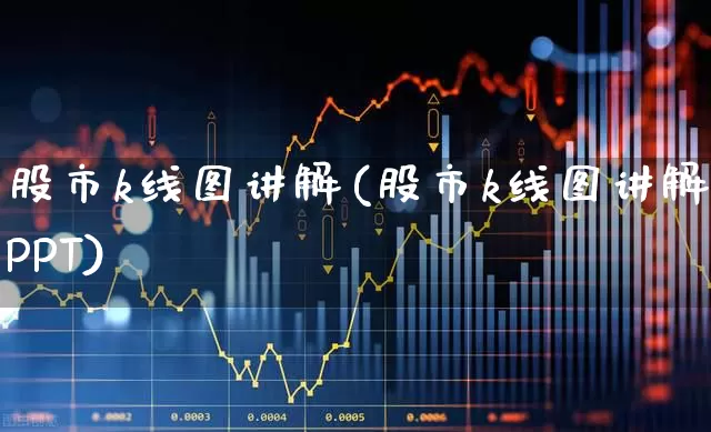 股市k线图讲解(股市k线图讲解PPT)_https://www.xzdzchf.com_深交所_第1张
