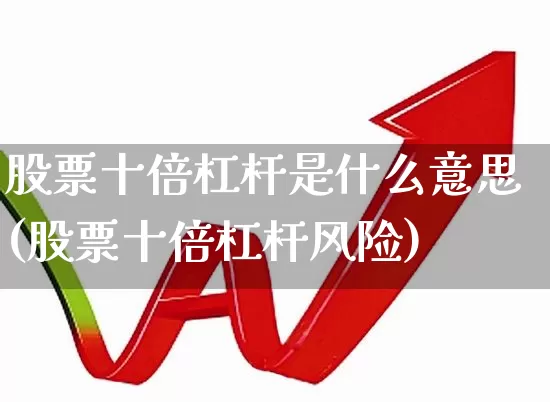 股票十倍杠杆是什么意思(股票十倍杠杆风险)_https://www.xzdzchf.com_创业板_第1张