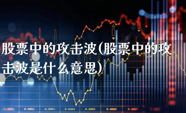 股票中的攻击波(股票中的攻击波是什么意思)_https://www.xzdzchf.com_北交所_第1张