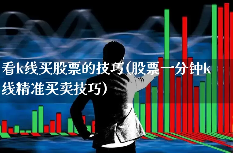 看k线买股票的技巧(股票一分钟k线精准买卖技巧)_https://www.xzdzchf.com_深交所_第1张