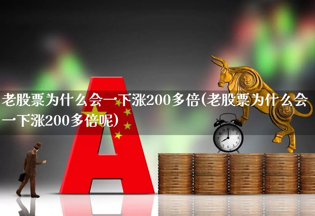 老股票为什么会一下涨200多倍(老股票为什么会一下涨200多倍呢)_https://www.xzdzchf.com_科创板_第1张