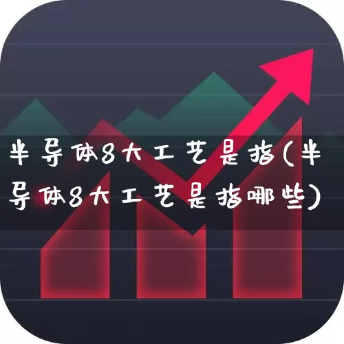 半导体8大工艺是指(半导体8大工艺是指哪些)_https://www.xzdzchf.com_北交所_第1张