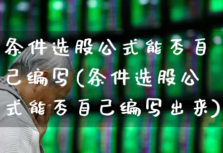 条件选股公式能否自己编写(条件选股公式能否自己编写出来)_https://www.xzdzchf.com_科创板_第1张