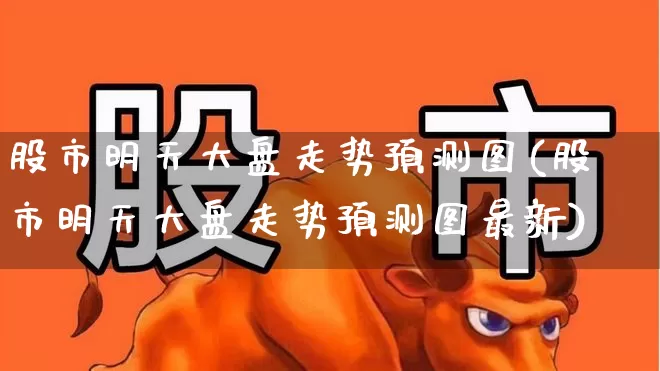 股市明天大盘走势预测图(股市明天大盘走势预测图最新)_https://www.xzdzchf.com_创业板_第1张