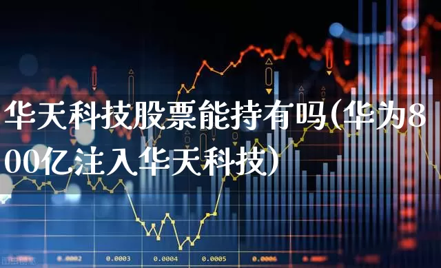 华天科技股票能持有吗(华为800亿注入华天科技)_https://www.xzdzchf.com_上交所_第1张