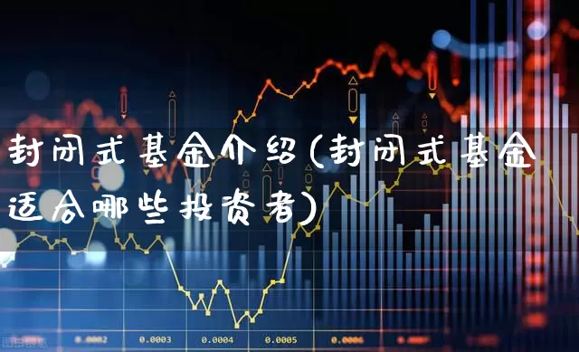 封闭式基金介绍(封闭式基金适合哪些投资者)_https://www.xzdzchf.com_北交所_第1张