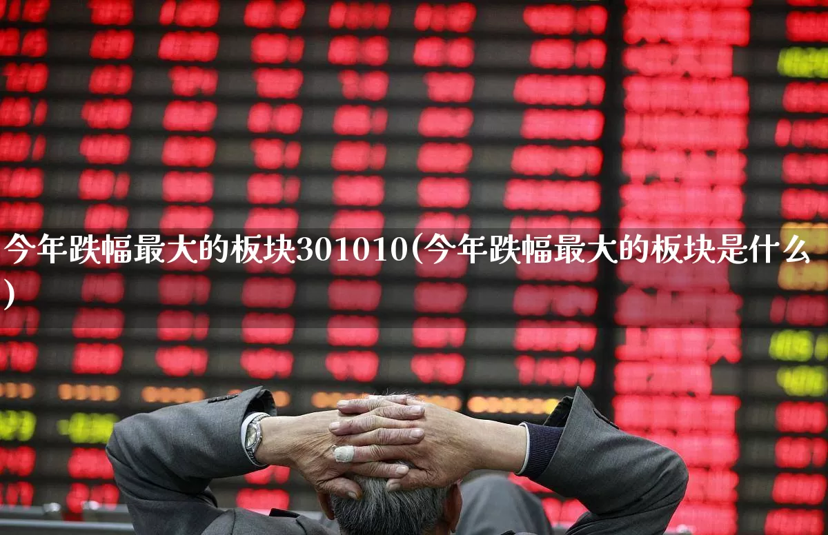今年跌幅最大的板块301010(今年跌幅最大的板块是什么)_https://www.xzdzchf.com_北交所_第1张