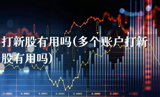 打新股有用吗(多个账户打新股有用吗)_https://www.xzdzchf.com_科创板_第1张