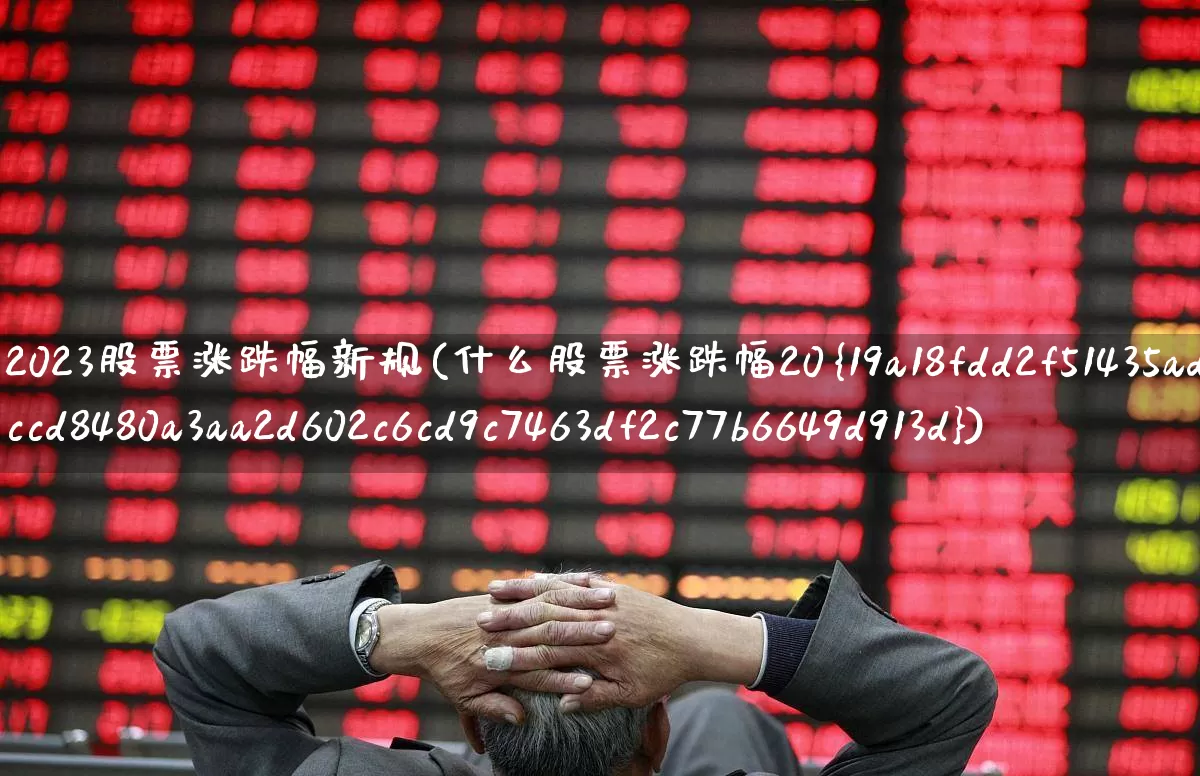 2023股票涨跌幅新规(什么股票涨跌幅20%)_https://www.xzdzchf.com_北交所_第1张
