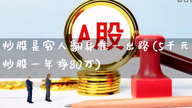 炒股是穷人翻身唯一出路(5千元炒股一年挣80万)_https://www.xzdzchf.com_科创板_第1张