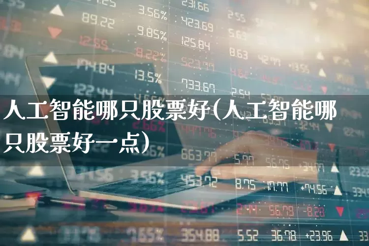 人工智能哪只股票好(人工智能哪只股票好一点)_https://www.xzdzchf.com_创业板_第1张