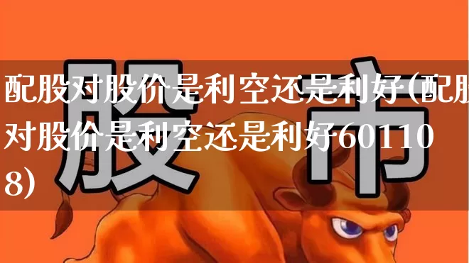 配股对股价是利空还是利好(配股对股价是利空还是利好601108)_https://www.xzdzchf.com_上交所_第1张