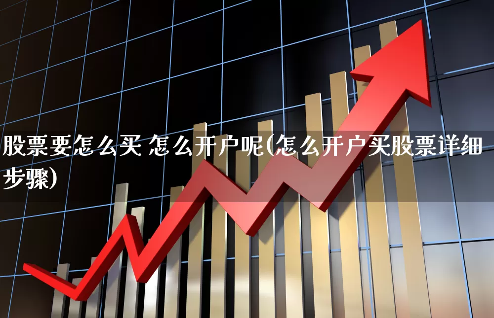 股票要怎么买 怎么开户呢(怎么开户买股票详细步骤)_https://www.xzdzchf.com_北交所_第1张