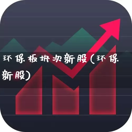 环保板块次新股(环保新股)_https://www.xzdzchf.com_北交所_第1张