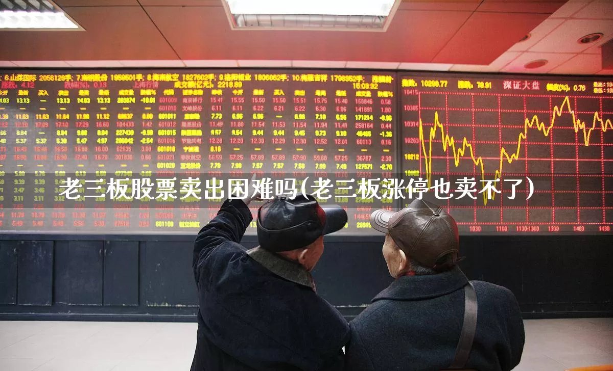 老三板股票卖出困难吗(老三板涨停也卖不了)_深交所_第1张_财经网 老三板股票卖出困难吗(老三板涨停也卖不了)_https://www.xzdzchf.com_深交所_第1张