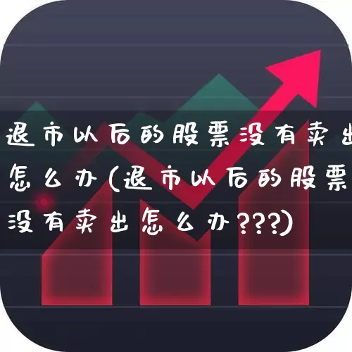 退市以后的股票没有卖出怎么办(退市以后的股票没有卖出怎么办???)_深交所_第1张_财经网 退市以后的股票没有卖出怎么办(退市以后的股票没有卖出怎么办???)_https://www.xzdzchf.com_深交所_第1张