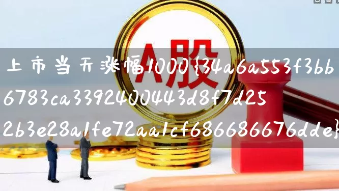 上市当天涨幅1000%的股票(上市当天涨1000倍以上股票)_https://www.xzdzchf.com_上交所_第1张