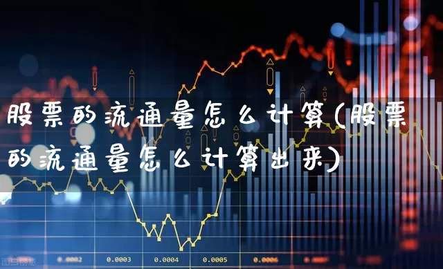 股票的流通量怎么计算(股票的流通量怎么计算出来)_https://www.xzdzchf.com_上交所_第1张