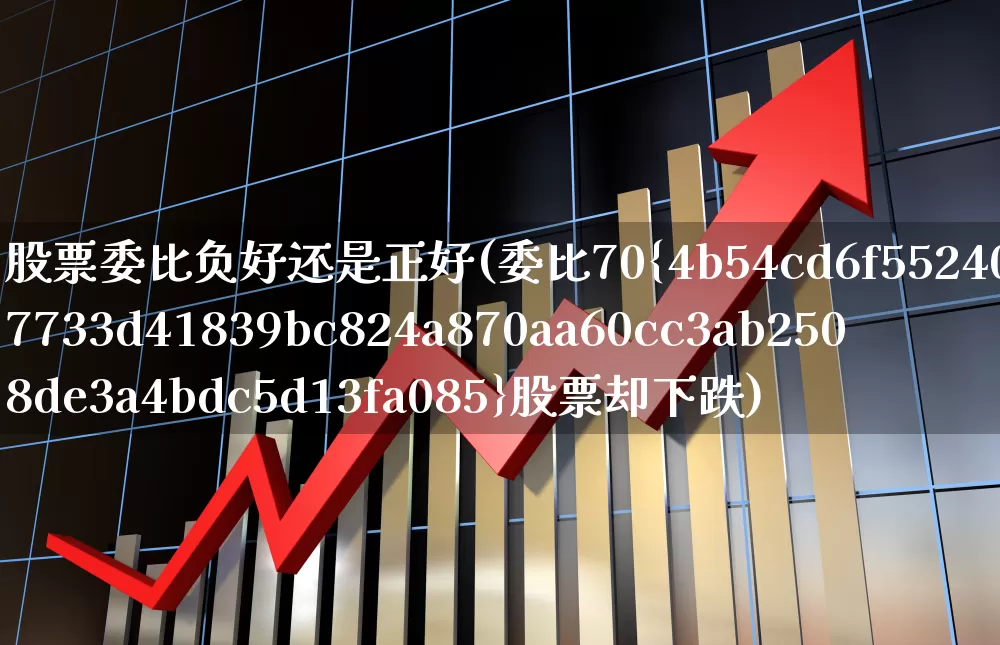 股票委比负好还是正好(委比70%股票却下跌)_https://www.xzdzchf.com_深交所_第1张