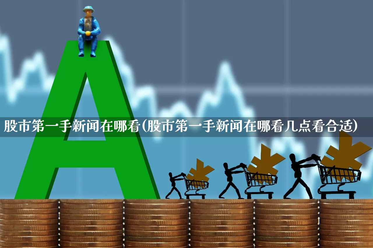股市第一手新闻在哪看(股市第一手新闻在哪看几点看合适)_https://www.xzdzchf.com_创业板_第1张