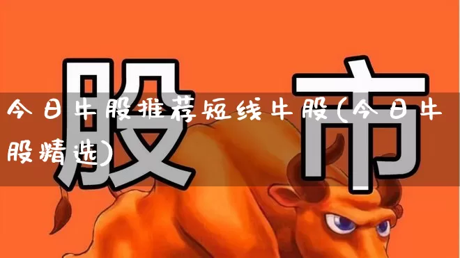 今日牛股推荐短线牛股(今日牛股精选)_https://www.xzdzchf.com_北交所_第1张