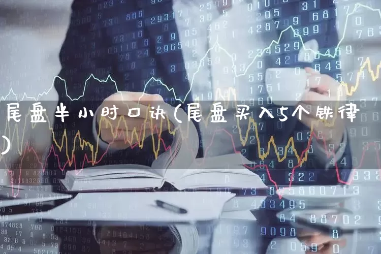 尾盘半小时口诀(尾盘买入5个铁律)_https://www.xzdzchf.com_上交所_第1张