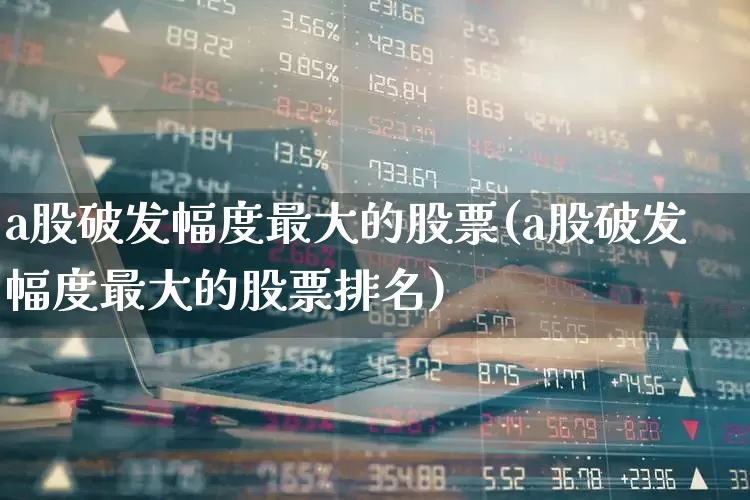 a股破发幅度最大的股票(a股破发幅度最大的股票排名)_https://www.xzdzchf.com_创业板_第1张
