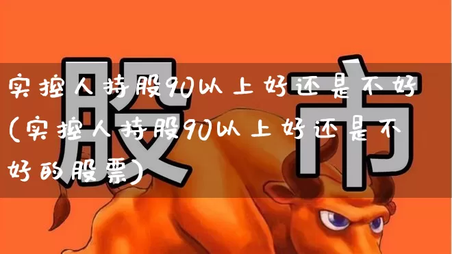 实控人持股90以上好还是不好(实控人持股90以上好还是不好的股票)_https://www.xzdzchf.com_创业板_第1张